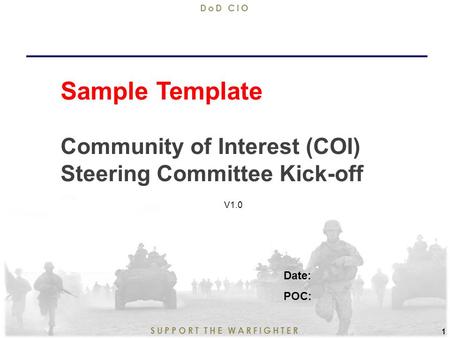 9/11/2015 1 SUPPORT THE WARFIGHTER DoD CIO 1 Sample Template Community of Interest (COI) Steering Committee Kick-off Date: POC: V1.0.