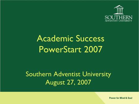 Academic Success PowerStart 2007 Southern Adventist University August 27, 2007.