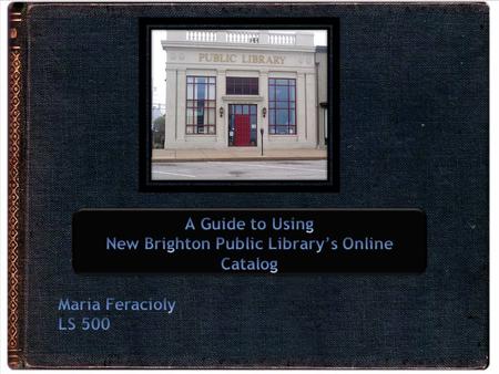 Intended for novice users as an introduction to the online catalog’s capabilities. The guide would be available on the New Brighton Public Library’s website.