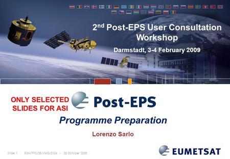 Slide: 1EUM/PPS/08/VWG/0124 - 22 October 2008 Programme Preparation 2 nd Post-EPS User Consultation Workshop Darmstadt, 3-4 February 2009 Lorenzo Sarlo.