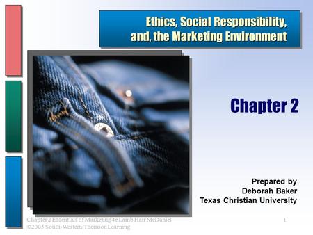 1Chapter 2 Essentials of Marketing 4e Lamb Hair McDaniel ©2005 South-Western/Thomson Learning Ethics, Social Responsibility, and, the Marketing Environment.