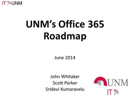 UNM’s Office 365 Roadmap June 2014 John Whitaker Scott Parker Sridevi Kumaravelu.