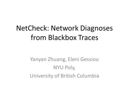 NetCheck: Network Diagnoses from Blackbox Traces Yanyan Zhuang, Eleni Gessiou NYU Poly, University of British Columbia.