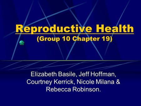 Reproductive Health (Group 10 Chapter 19) Elizabeth Basile, Jeff Hoffman, Courtney Kerrick, Nicole Milana & Rebecca Robinson.