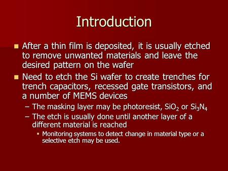 Introduction After a thin film is deposited, it is usually etched to remove unwanted materials and leave the desired pattern on the wafer Need to etch.