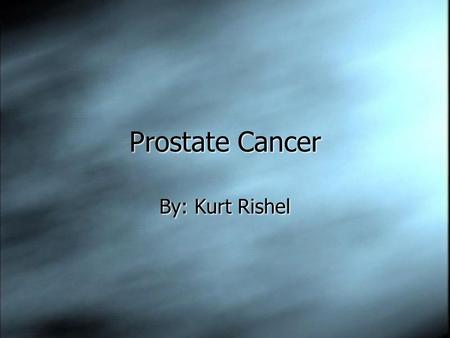 Prostate Cancer By: Kurt Rishel.