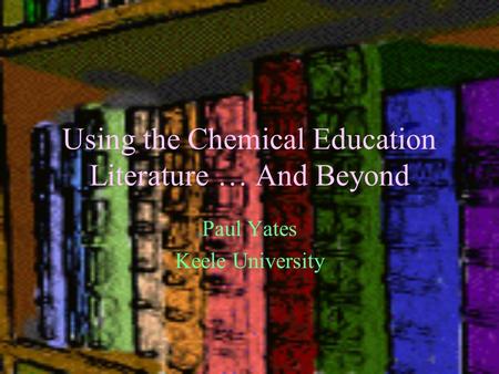 Using the Chemical Education Literature … And Beyond Paul Yates Keele University.