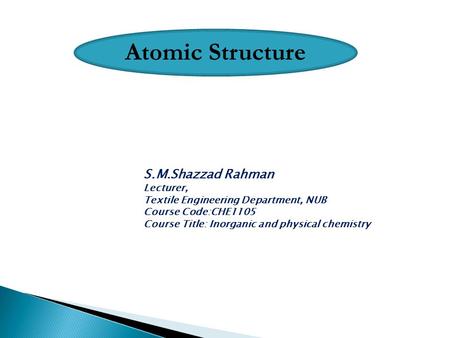 S.M.Shazzad Rahman Lecturer, Textile Engineering Department, NUB Course Code:CHE1105 Course Title: Inorganic and physical chemistry.