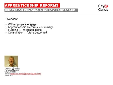 UPDATE ON FUNDING & POLICY LANDSCAPE Lawrence Rowley Funding Manager City & Guilds