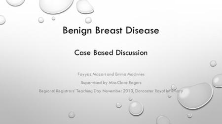 Benign Breast Disease Case Based Discussion Fayyaz Mazari and Emma MacInnes Supervised by Miss Clare Rogers Regional Registrars’ Teaching Day November.