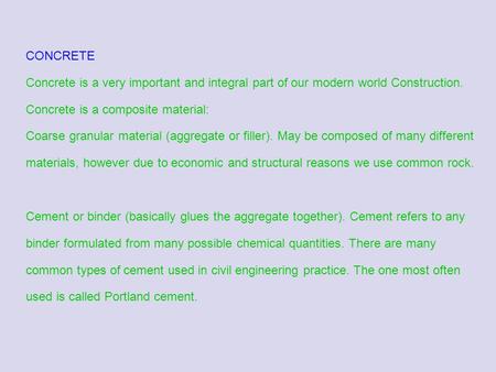 CONCRETE Concrete is a very important and integral part of our modern world Construction. Concrete is a composite material: Coarse granular material (aggregate.