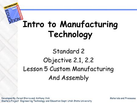 Developed By Jared Storrs and Anthony Vick Masters Project Engineering Technology and Education Dept. Utah State University Materials and Processes Intro.