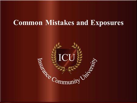 . www.InsuranceCommunityUniversity.com Common Mistakes and Exposures.