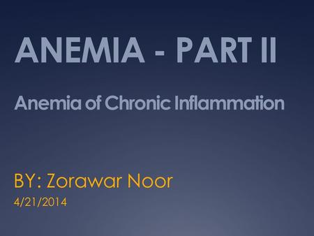 ANEMIA - PART II Anemia of Chronic Inflammation BY: Zorawar Noor 4/21/2014.