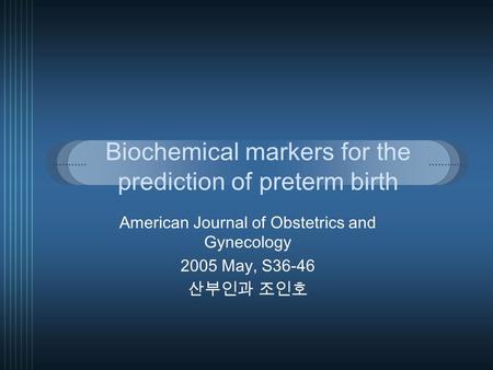 Biochemical markers for the prediction of preterm birth American Journal of Obstetrics and Gynecology 2005 May, S36-46 산부인과 조인호.