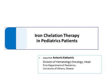 ● Assoc Prof Antonis Kattamis Division of Hematology-Oncology, Head First Department of Pediatrics, University of Athens, Greece.