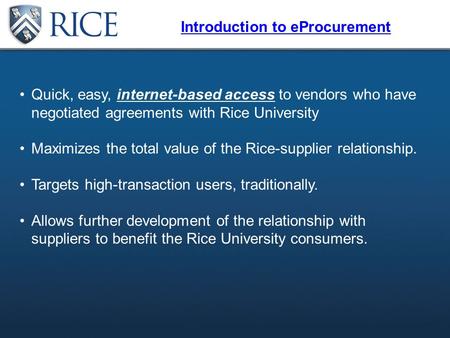 Source: Rice Purchasing Policies Quick, easy, internet-based access to vendors who have negotiated agreements with Rice University Maximizes the total.