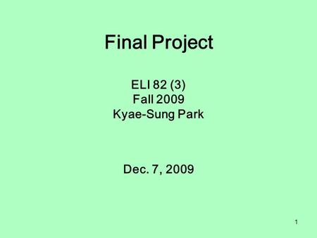 1 Final Project ELI 82 (3) Fall 2009 Kyae-Sung Park Dec. 7, 2009.