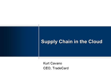 Supply Chain in the Cloud Kurt Cavano CEO, TradeCard.