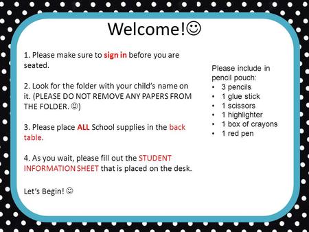 Welcome! 1. Please make sure to sign in before you are seated. 2. Look for the folder with your child’s name on it. (PLEASE DO NOT REMOVE ANY PAPERS FROM.