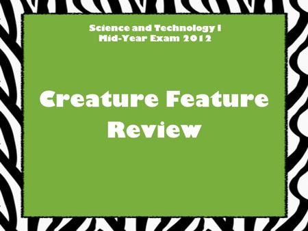 Science and Technology I Mid-Year Exam 2012 Creature Feature Review.