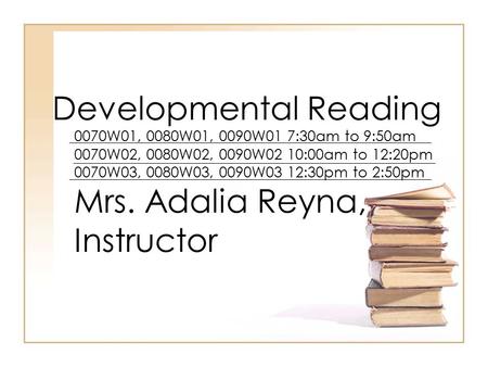 Developmental Reading 0070W01, 0080W01, 0090W01 7:30am to 9:50am 0070W02, 0080W02, 0090W02 10:00am to 12:20pm 0070W03, 0080W03, 0090W03 12:30pm to 2:50pm.