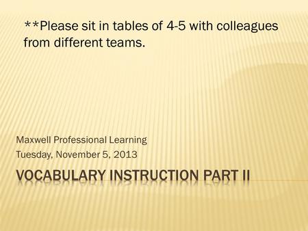 Maxwell Professional Learning Tuesday, November 5, 2013 **Please sit in tables of 4-5 with colleagues from different teams.