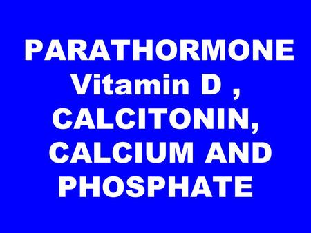 PARATHORMONE Vitamin D , CALCITONIN, CALCIUM AND PHOSPHATE