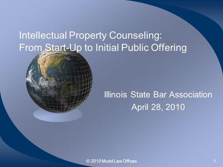 © 2010 Mudd Law Offices1 Intellectual Property Counseling: From Start-Up to Initial Public Offering Illinois State Bar Association April 28, 2010.