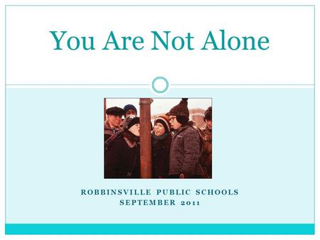 ROBBINSVILLE PUBLIC SCHOOLS SEPTEMBER 2011 You Are Not Alone.