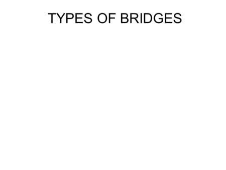 TYPES OF BRIDGES.