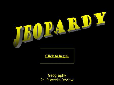 Click to begin. Geography 2 nd 9-weeks Review 24 10 Points 20 Points 30 Points 40 Points 50 Points 10 Points10 Points10 Points 20 Points 30 Points 40.