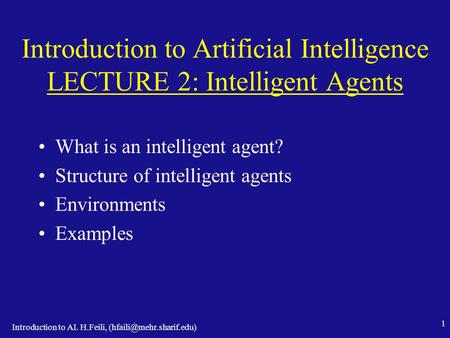 Introduction to AI. H.Feili, 1 Introduction to Artificial Intelligence LECTURE 2: Intelligent Agents What is an intelligent agent?