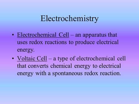 Electrochemistry Electrochemical Cell – an apparatus that uses redox reactions to produce electrical energy. Voltaic Cell – a type of electrochemical cell.