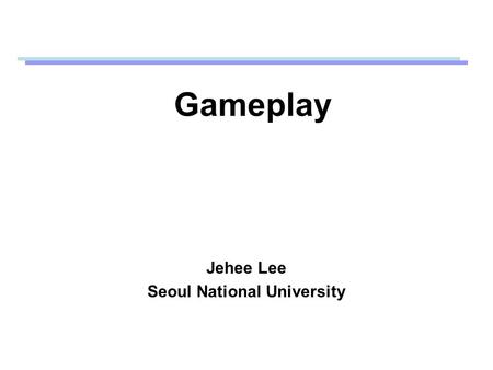 Gameplay Jehee Lee Seoul National University. What is gameplay? The strategies required to reach specific endpoints (in game theory) Gameplay is important,