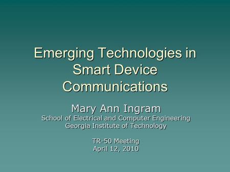 Emerging Technologies in Smart Device Communications Mary Ann Ingram School of Electrical and Computer Engineering Georgia Institute of Technology TR-50.