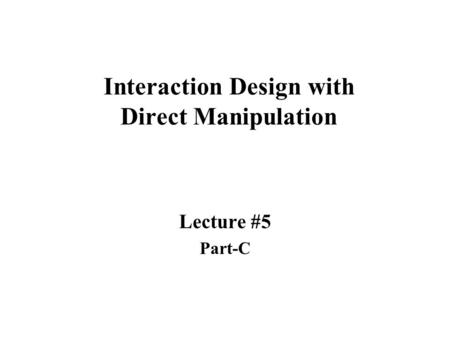 Interaction Design with Direct Manipulation Lecture #5 Part-C.