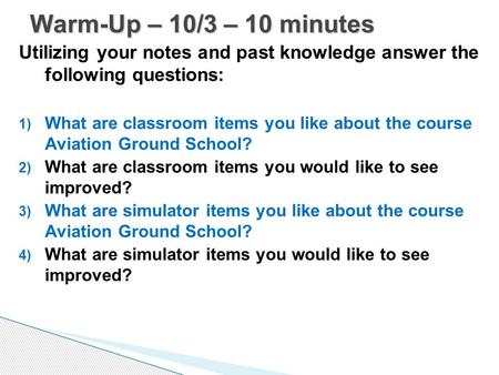 Utilizing your notes and past knowledge answer the following questions: 1) What are classroom items you like about the course Aviation Ground School? 2)