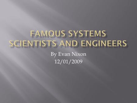 By Evan Nixon 12/01/2009.  I will present on five different scientists and engineers who have had significant achievements that relate to systems engineering.