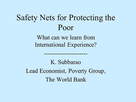 Safety Nets for Protecting the Poor What can we learn from International Experience? ---------------------- K. Subbarao Lead Economist, Poverty Group,