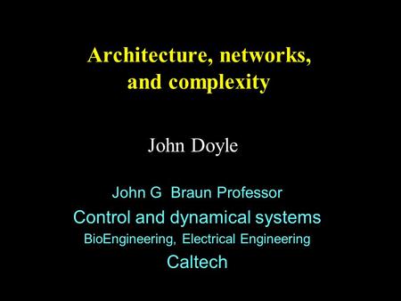 Architecture, networks, and complexity John Doyle John G Braun Professor Control and dynamical systems BioEngineering, Electrical Engineering Caltech.