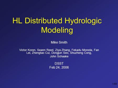 1/59 HL Distributed Hydrologic Modeling Mike Smith Victor Koren, Seann Reed, Ziya Zhang, Fekadu Moreda, Fan Lei, Zhengtao Cui, Dongjun Seo, Shuzheng Cong,