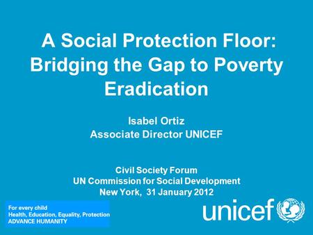 A Social Protection Floor: Bridging the Gap to Poverty Eradication Isabel Ortiz Associate Director UNICEF Civil Society Forum UN Commission for Social.