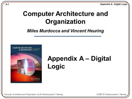 Computer Architecture and Organization Miles Murdocca and Vincent Heuring Appendix A – Digital Logic.