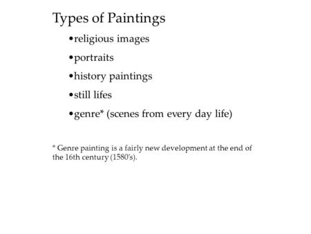 Types of Paintings religious images portraits history paintings still lifes genre* (scenes from every day life) * Genre painting is a fairly new development.