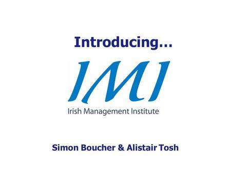 Introducing… Simon Boucher & Alistair Tosh. Our mission… To improve the standard of management in Ireland.