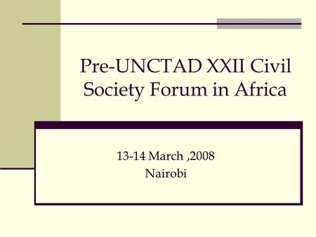 Pre-UNCTAD XXII Civil Society Forum in Africa 13-14 March,2008 Nairobi.