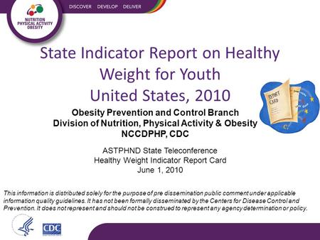 ASTPHND State Teleconference Healthy Weight Indicator Report Card June 1, 2010 This information is distributed solely for the purpose of pre dissemination.