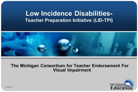 Low Incidence Disabilities- Teacher Preparation Initiative (LID-TPI) The Michigan Consortium for Teacher Endorsement For Visual Impairment 5/14/2013.