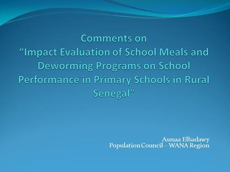 Asmaa Elbadawy Population Council – WANA Region. Research Questions Evaluate the impact of school meals and deworming programs on Nutrition and health.